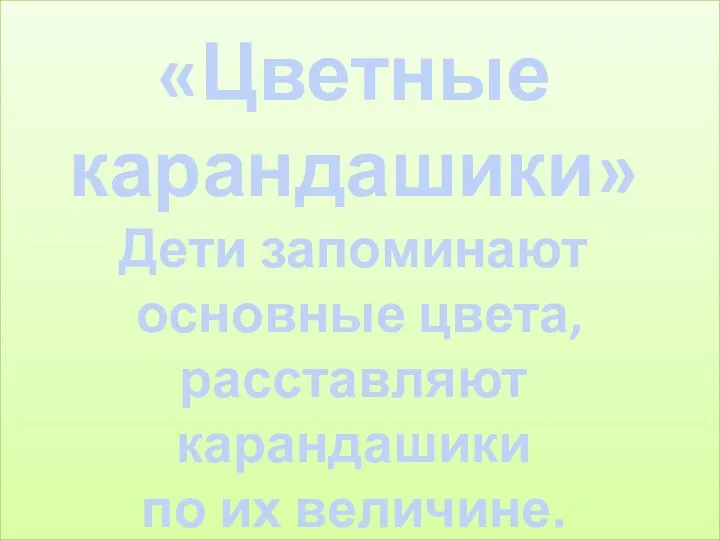 «Цветные карандашики» Дети запоминают основные цвета, расставляют карандашики по их величине.