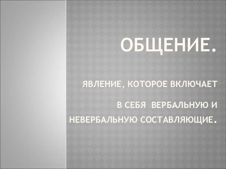 ОБЩЕНИЕ. ЯВЛЕНИЕ, КОТОРОЕ ВКЛЮЧАЕТ В СЕБЯ ВЕРБАЛЬНУЮ И НЕВЕРБАЛЬНУЮ СОСТАВЛЯЮЩИЕ.