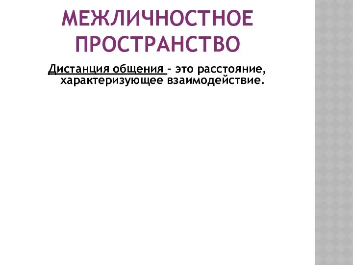 МЕЖЛИЧНОСТНОЕ ПРОСТРАНСТВО Дистанция общения – это расстояние, характеризующее взаимодействие.