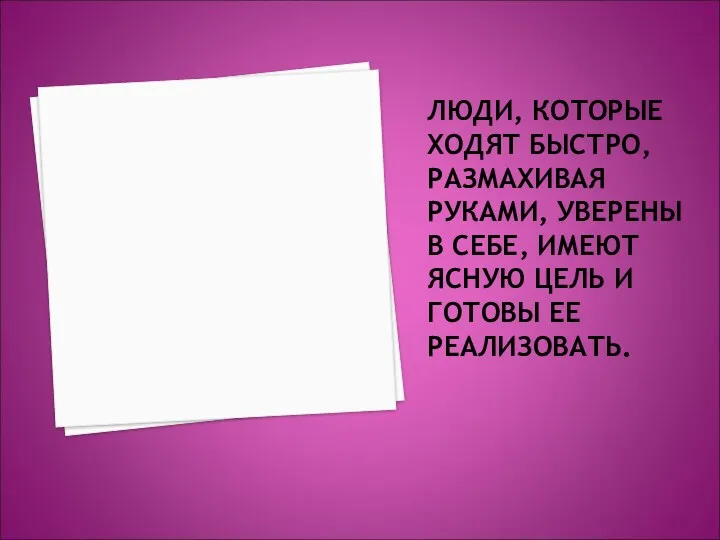 ЛЮДИ, КОТОРЫЕ ХОДЯТ БЫСТРО, РАЗМАХИВАЯ РУКАМИ, УВЕРЕНЫ В СЕБЕ, ИМЕЮТ ЯСНУЮ ЦЕЛЬ И ГОТОВЫ ЕЕ РЕАЛИЗОВАТЬ.