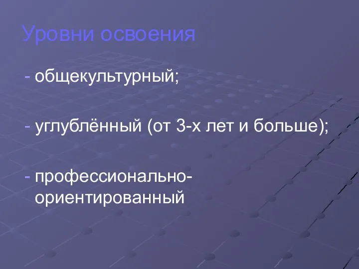 Уровни освоения общекультурный; углублённый (от 3-х лет и больше); профессионально-ориентированный