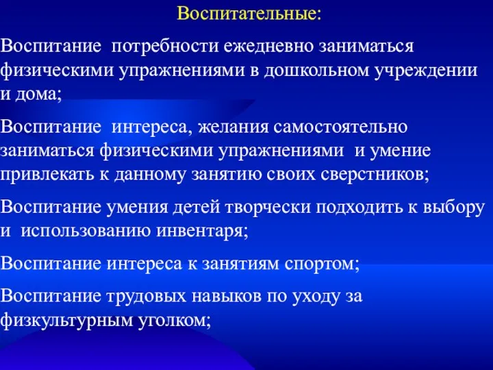 Воспитательные: Воспитание потребности ежедневно заниматься физическими упражнениями в дошкольном учреждении и дома; Воспитание