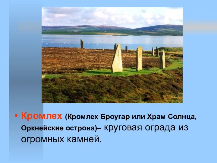 Кромлех (Кромлех Броугар или Храм Солнца, Оркнейские острова)– круговая ограда из огромных камней.