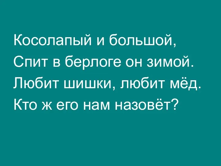 Косолапый и большой, Спит в берлоге он зимой. Любит шишки,