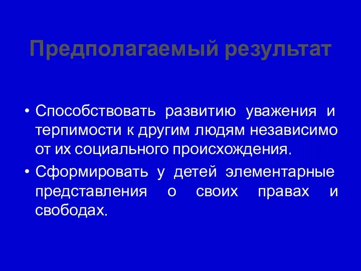 Предполагаемый результат Способствовать развитию уважения и терпимости к другим людям