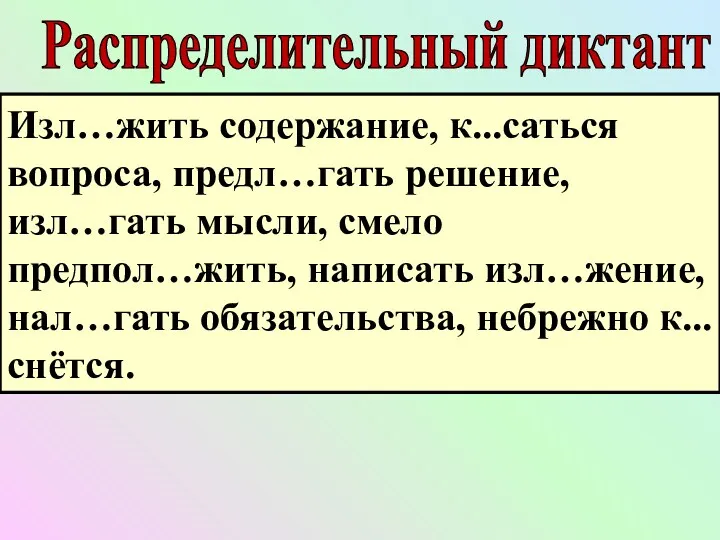 Распределительный диктант Изл…жить содержание, к...саться вопроса, предл…гать решение, изл…гать мысли, смело предпол…жить, написать