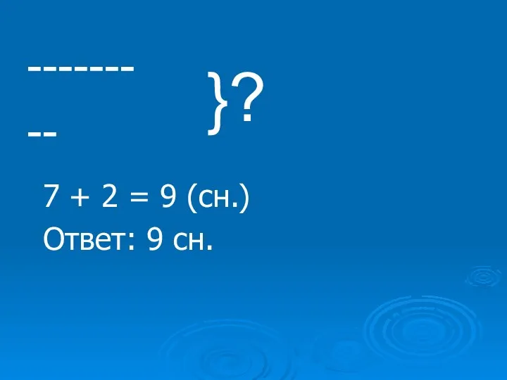 ------- -- }? 7 + 2 = 9 (сн.) Ответ: 9 сн.