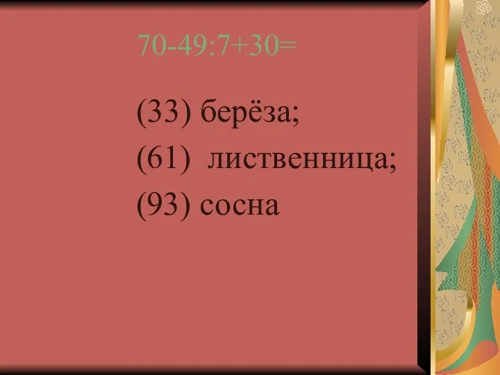 70-49:7+30= (33) берёза; (61) лиственница; (93) сосна