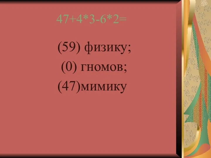 47+4*3-6*2= (59) физику; (0) гномов; (47)мимику