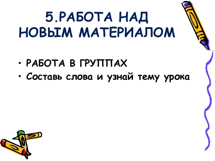 5.РАБОТА НАД НОВЫМ МАТЕРИАЛОМ РАБОТА В ГРУППАХ Составь слова и узнай тему урока