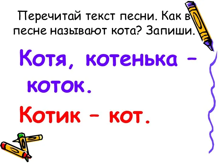 Перечитай текст песни. Как в песне называют кота? Запиши. Котя, котенька – коток. Котик – кот.