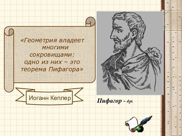 «Геометрия владеет многими сокровищами: одно из них – это теорема Пифагора»