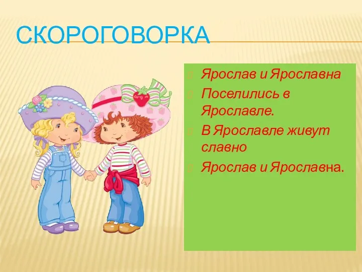 Скороговорка Ярослав и Ярославна Поселились в Ярославле. В Ярославле живут славно Ярослав и Ярославна.