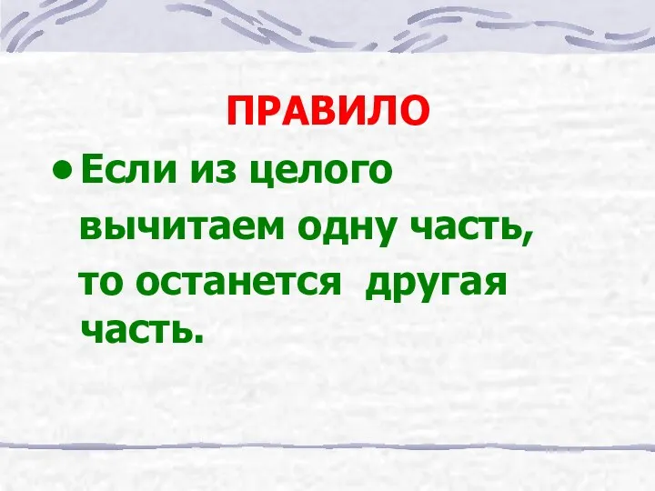 ПРАВИЛО Если из целого вычитаем одну часть, то останется другая часть.