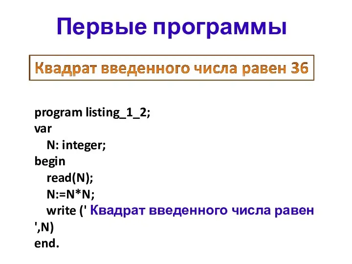 program listing_1_2; var N: integer; begin read(N); N:=N*N; write (' Квадрат введенного числа