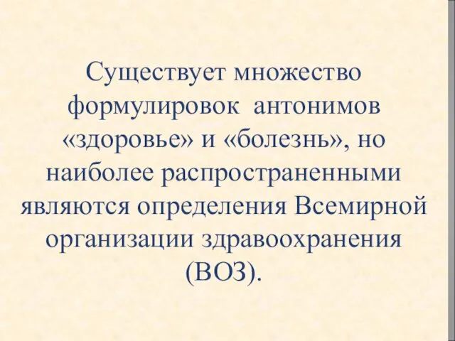 Существует множество формулировок антонимов «здоровье» и «болезнь», но наиболее распространенными являются определения Всемирной организации здравоохранения (ВОЗ).