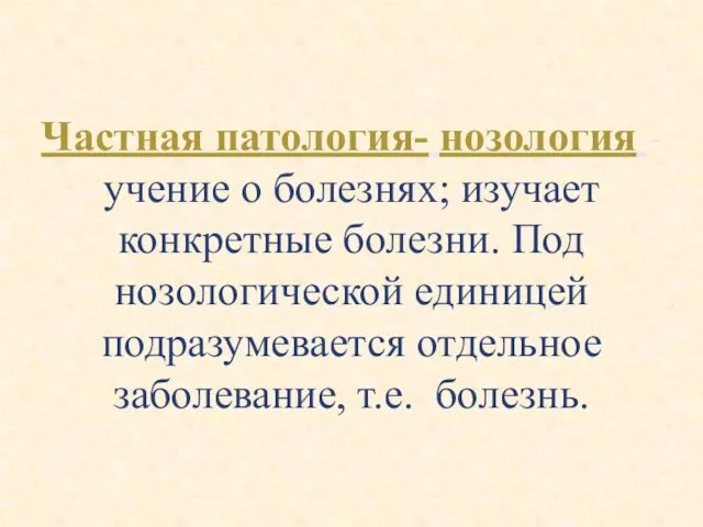 Частная патология- нозология - учение о болезнях; изучает конкретные болезни.