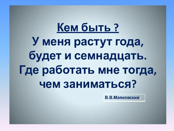 Кем быть ? У меня растут года, будет и семнадцать. Где работать мне тогда, чем заниматься?