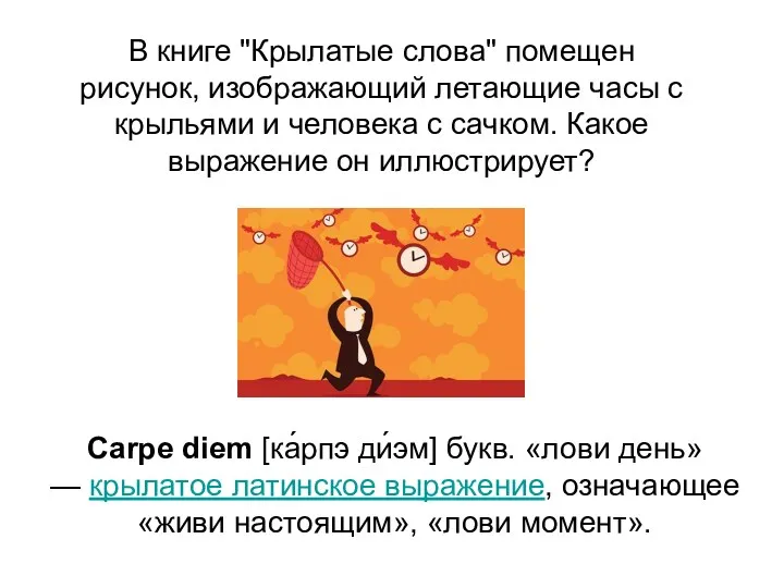 Carpe diem [ка́рпэ ди́эм] букв. «лови день» — крылатое латинское