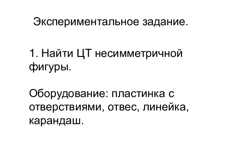 1. Найти ЦТ несимметричной фигуры. Оборудование: пластинка с отверствиями, отвес, линейка, карандаш. Экспериментальное задание.