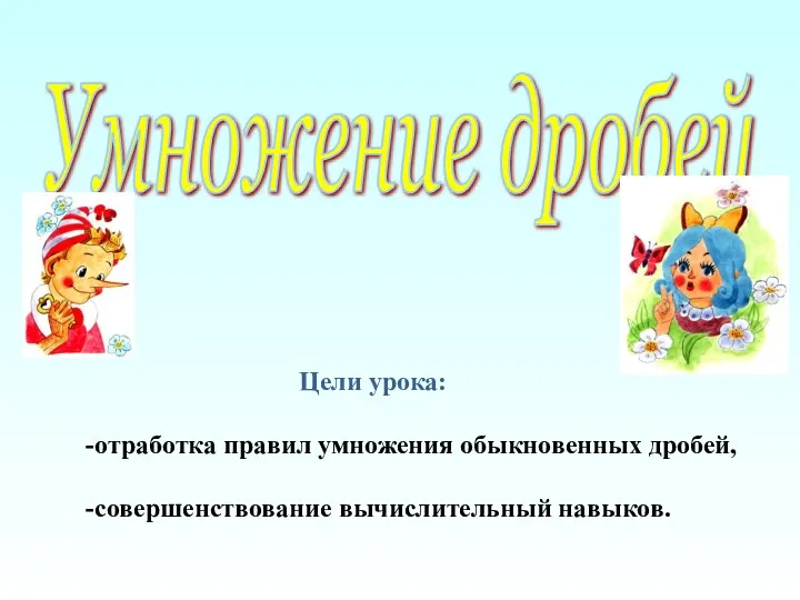 Умножение дробей Цели урока: -отработка правил умножения обыкновенных дробей, -совершенствование вычислительный навыков.