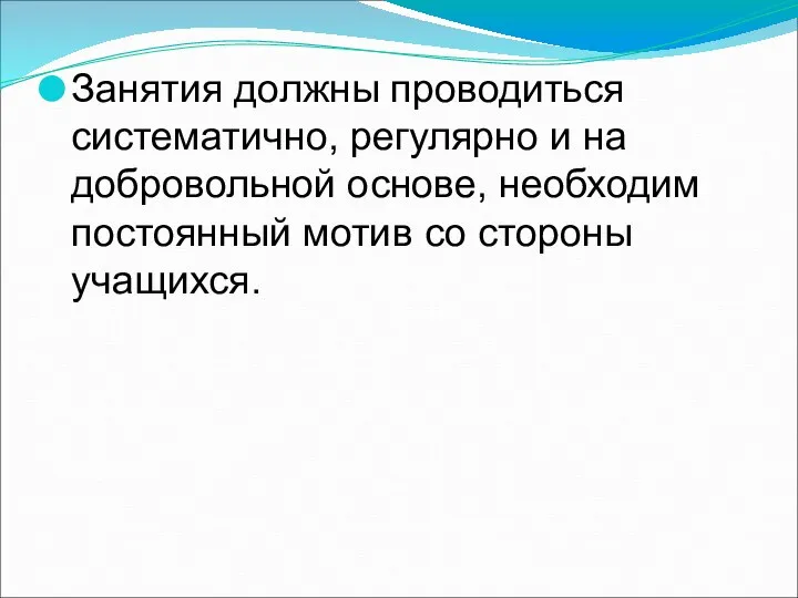 Занятия должны проводиться систематично, регулярно и на добровольной основе, необходим постоянный мотив со стороны учащихся.