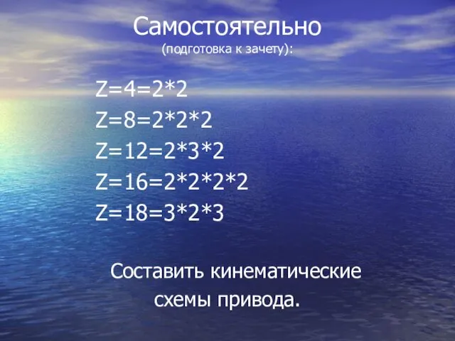 Самостоятельно (подготовка к зачету): Z=4=2*2 Z=8=2*2*2 Z=12=2*3*2 Z=16=2*2*2*2 Z=18=3*2*3 Составить кинематические схемы привода.