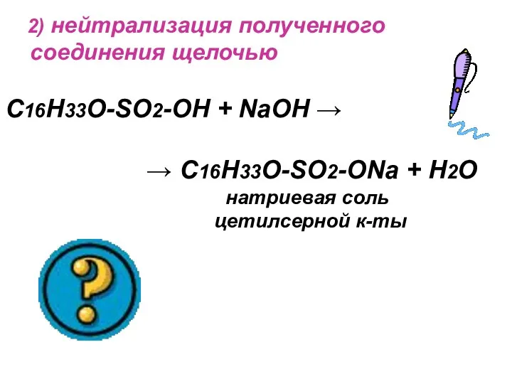 2) нейтрализация полученного соединения щелочью C16H33O-SO2-OH + NaOH → →