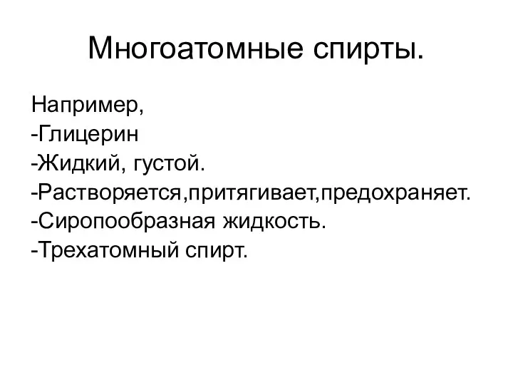 Многоатомные спирты. Например, -Глицерин -Жидкий, густой. -Растворяется,притягивает,предохраняет. -Сиропообразная жидкость. -Трехатомный спирт.