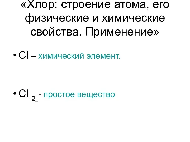 «Хлор: строение атома, его физические и химические свойства. Применение» Cl