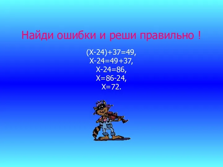 Найди ошибки и реши правильно ! (Х-24)+37=49, Х-24=49+37, Х-24=86, Х=86-24, Х=72.