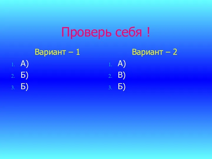 Проверь себя ! Вариант – 1 А) Б) Б) Вариант – 2 А) В) Б)