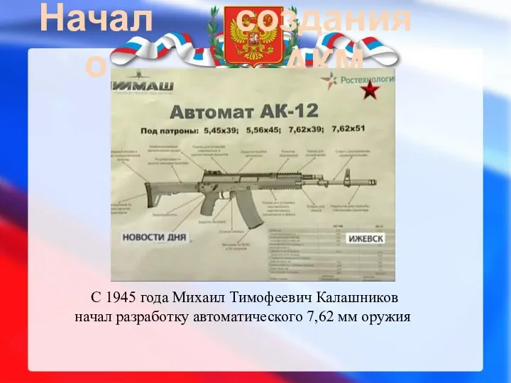 Начало создания АКМ С 1945 года Михаил Тимофеевич Калашников начал разработку автоматического 7,62 мм оружия