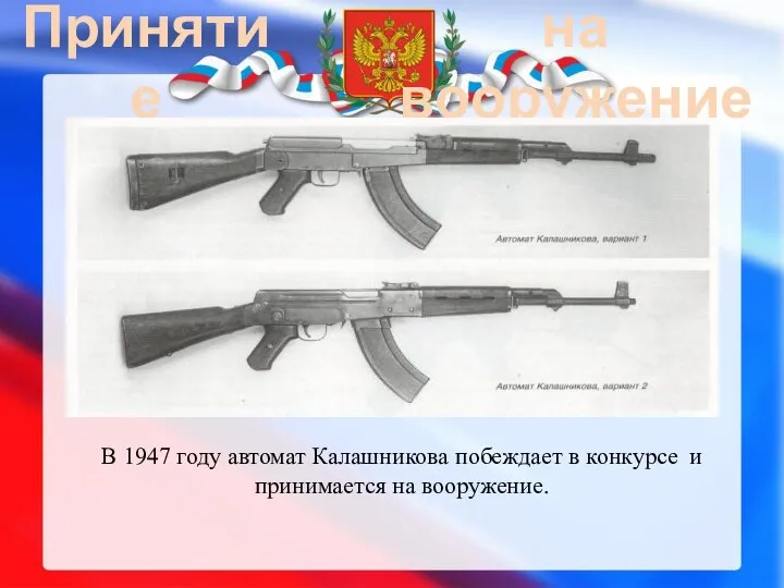 Принятие на вооружение В 1947 году автомат Калашникова побеждает в конкурсе и принимается на вооружение.
