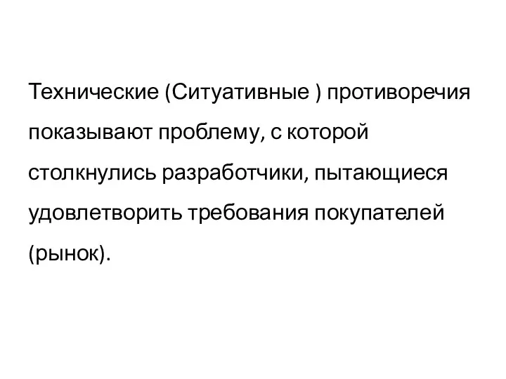 Технические (Ситуативные ) противоречия показывают проблему, с которой столкнулись разработчики, пытающиеся удовлетворить требования покупателей (рынок).