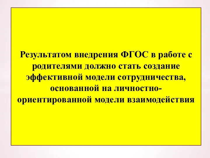 Результатом внедрения ФГОС в работе с родителями должно стать создание