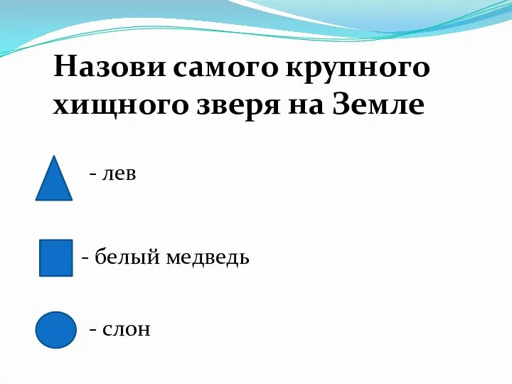 Назови самого крупного хищного зверя на Земле - лев - белый медведь - слон