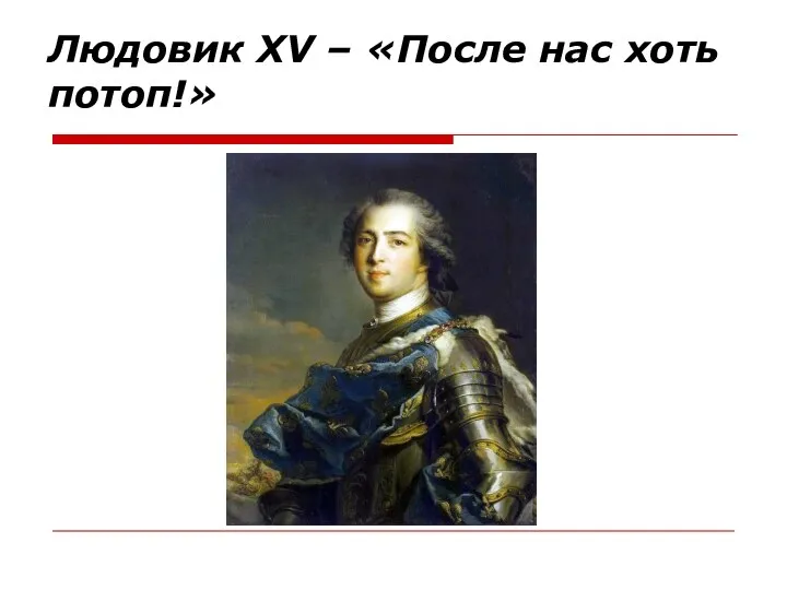 Людовик XV – «После нас хоть потоп!»