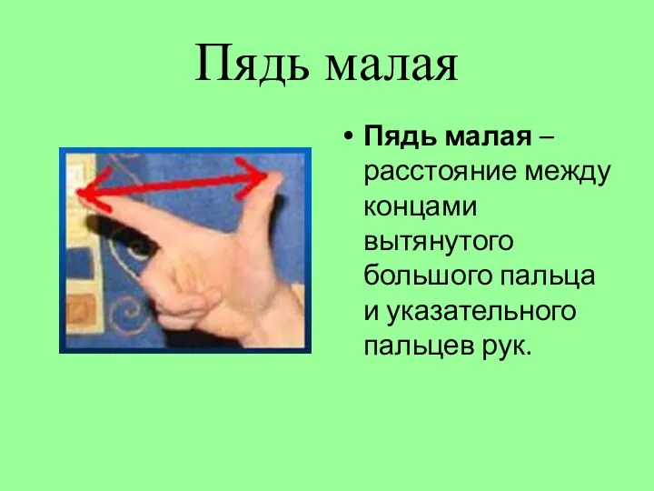 Пядь малая Пядь малая – расстояние между концами вытянутого большого пальца и указательного пальцев рук.