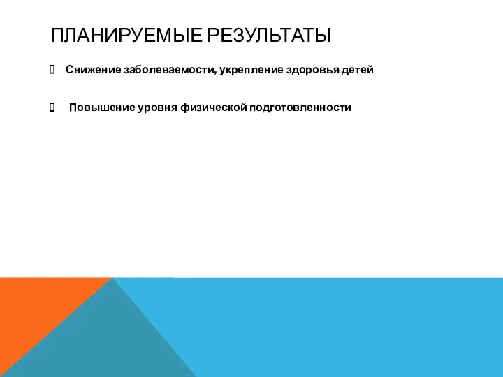 Планируемые результаты Снижение заболеваемости, укрепление здоровья детей Повышение уровня физической подготовленности