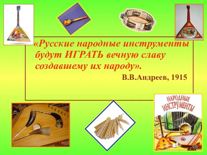 «Русские народные инструменты будут ИГРАТЬ вечную славу создавшему их народу». В.В.Андреев, 1915