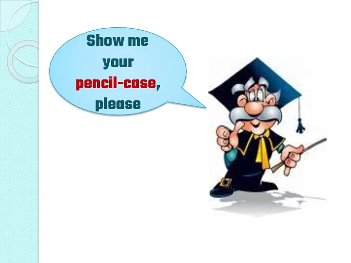 Show me your pencil-case, please