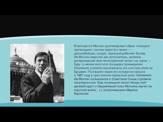 В молодости Монтан культивировал образ «поющего пролетария»: частые герои его