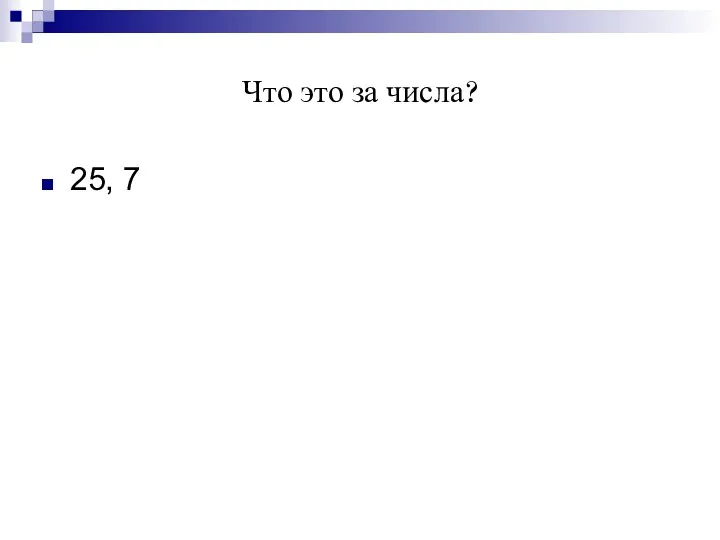 Что это за числа? 25, 7