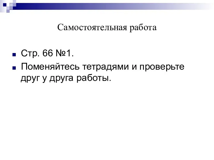 Самостоятельная работа Стр. 66 №1. Поменяйтесь тетрадями и проверьте друг у друга работы.