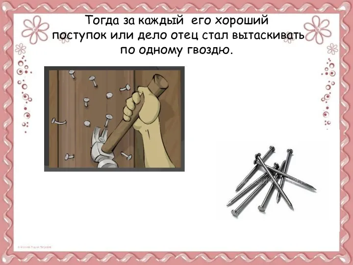 Тогда за каждый его хороший поступок или дело отец стал вытаскивать по одному гвоздю.