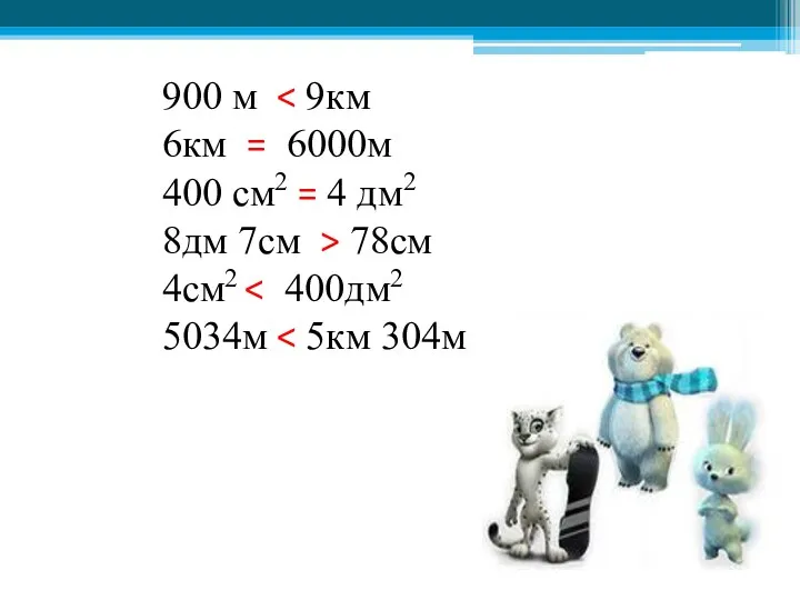 900 м 6км = 6000м 400 см2 = 4 дм2 8дм 7см > 78см 4см2 5034м