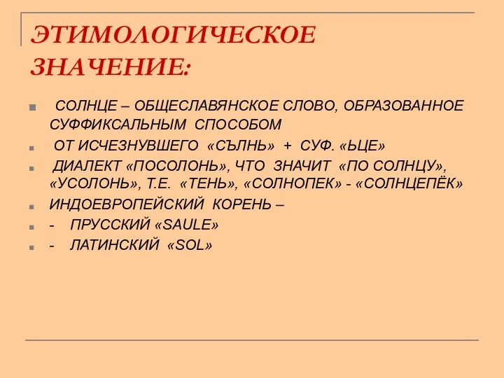 ЭТИМОЛОГИЧЕСКОЕ ЗНАЧЕНИЕ: СОЛНЦЕ – ОБЩЕСЛАВЯНСКОЕ СЛОВО, ОБРАЗОВАННОЕ СУФФИКСАЛЬНЫМ СПОСОБОМ ОТ