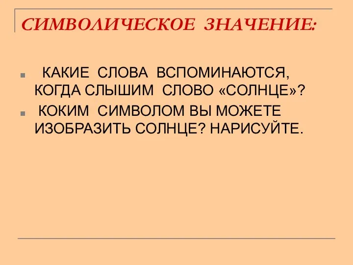 СИМВОЛИЧЕСКОЕ ЗНАЧЕНИЕ: КАКИЕ СЛОВА ВСПОМИНАЮТСЯ, КОГДА СЛЫШИМ СЛОВО «СОЛНЦЕ»? КОКИМ СИМВОЛОМ ВЫ МОЖЕТЕ ИЗОБРАЗИТЬ СОЛНЦЕ? НАРИСУЙТЕ.