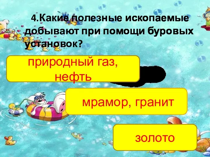 4.Какие полезные ископаемые добывают при помощи буровых установок? природный газ, нефть мрамор, гранит золото